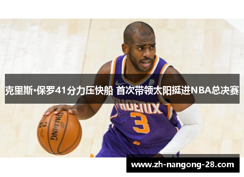 克里斯·保罗41分力压快船 首次带领太阳挺进NBA总决赛