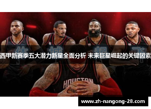 西甲新赛季五大潜力新星全面分析 未来巨星崛起的关键因素