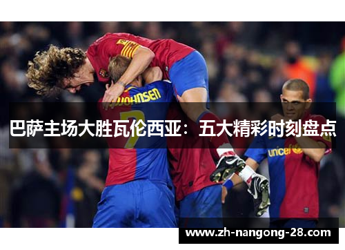 巴萨主场大胜瓦伦西亚：五大精彩时刻盘点