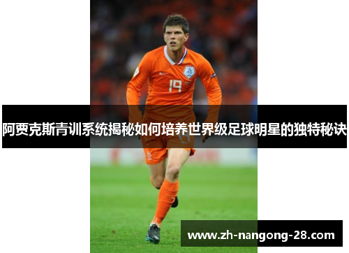 阿贾克斯青训系统揭秘如何培养世界级足球明星的独特秘诀