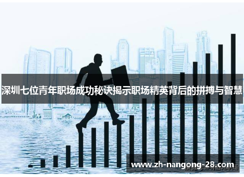 深圳七位青年职场成功秘诀揭示职场精英背后的拼搏与智慧