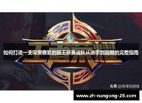 如何打造一支深受喜爱的国王联赛战队从选手到战略的完整指南