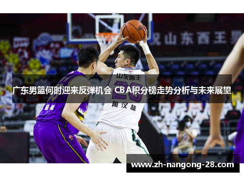 广东男篮何时迎来反弹机会 CBA积分榜走势分析与未来展望