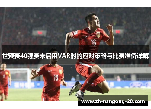 世预赛40强赛未启用VAR时的应对策略与比赛准备详解