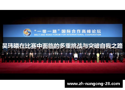 吴玮曦在比赛中面临的多重挑战与突破自我之路