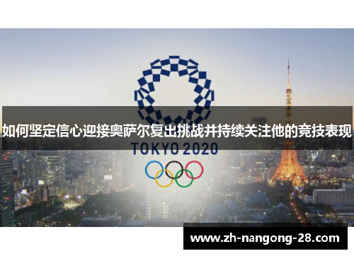 如何坚定信心迎接奥萨尔复出挑战并持续关注他的竞技表现