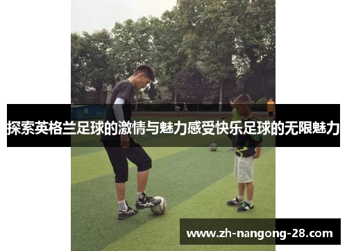 探索英格兰足球的激情与魅力感受快乐足球的无限魅力