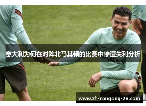 意大利为何在对阵北马其顿的比赛中惨遭失利分析