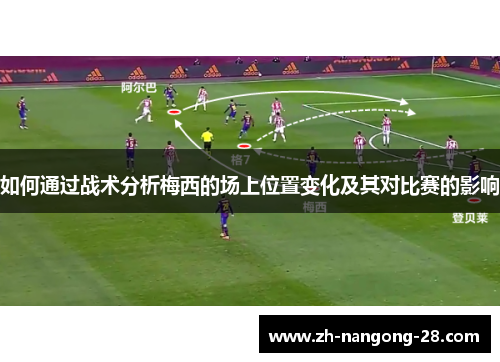如何通过战术分析梅西的场上位置变化及其对比赛的影响