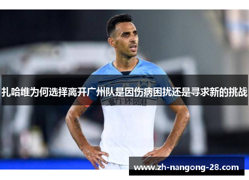 扎哈维为何选择离开广州队是因伤病困扰还是寻求新的挑战