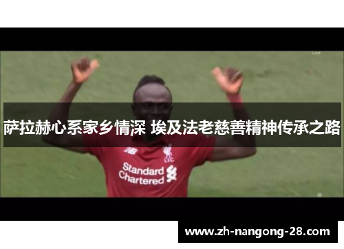 萨拉赫心系家乡情深 埃及法老慈善精神传承之路