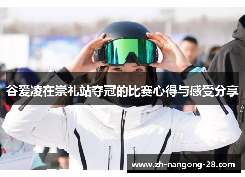 谷爱凌在崇礼站夺冠的比赛心得与感受分享