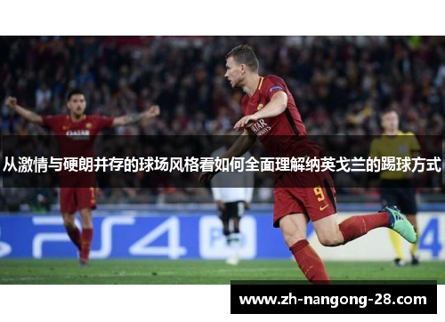 从激情与硬朗并存的球场风格看如何全面理解纳英戈兰的踢球方式