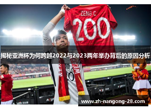 揭秘亚洲杯为何跨越2022与2023两年举办背后的原因分析 揭秘亚洲杯为何跨越2022与2023两年举办背后的原因分析