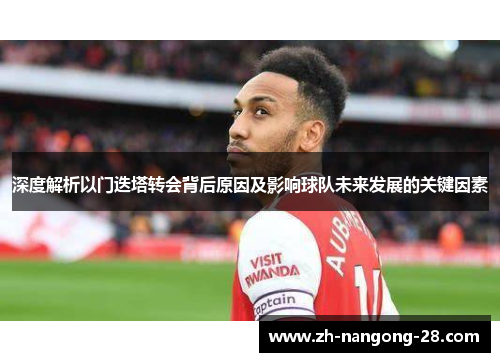 深度解析以门迭塔转会背后原因及影响球队未来发展的关键因素