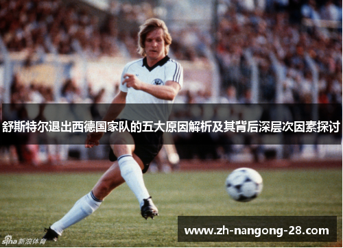舒斯特尔退出西德国家队的五大原因解析及其背后深层次因素探讨 舒斯特尔退出西德国家队的五大原因解析及其背后深层次因素探讨