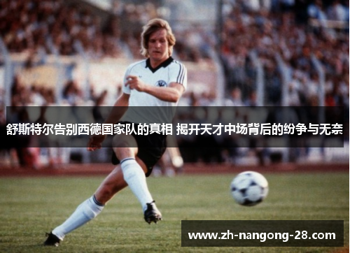 舒斯特尔告别西德国家队的真相 揭开天才中场背后的纷争与无奈