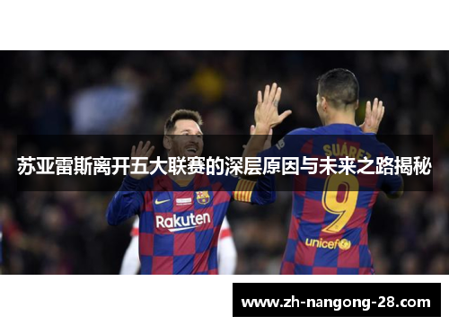 苏亚雷斯离开五大联赛的深层原因与未来之路揭秘 苏亚雷斯离开五大联赛的深层原因与未来之路揭秘